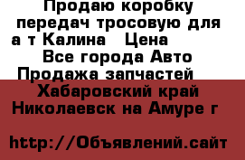 Продаю коробку передач тросовую для а/т Калина › Цена ­ 20 000 - Все города Авто » Продажа запчастей   . Хабаровский край,Николаевск-на-Амуре г.